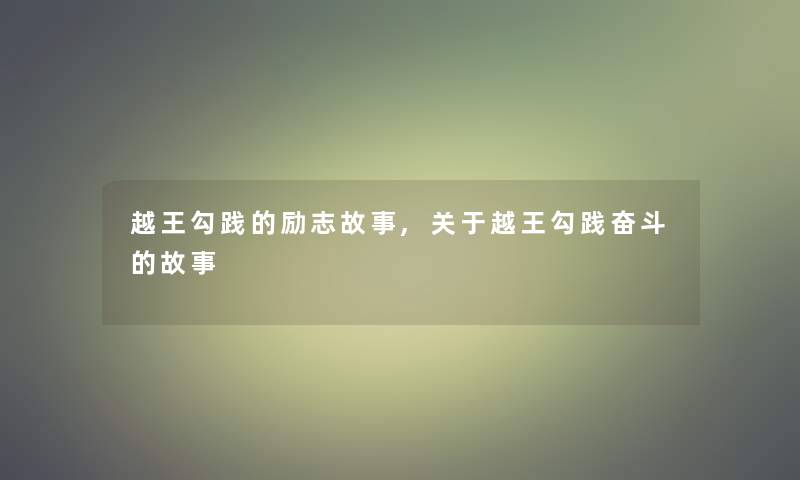 越王勾践的励志故事,关于越王勾践奋斗的故事