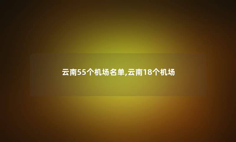 云南55个机场名单,云南18个机场