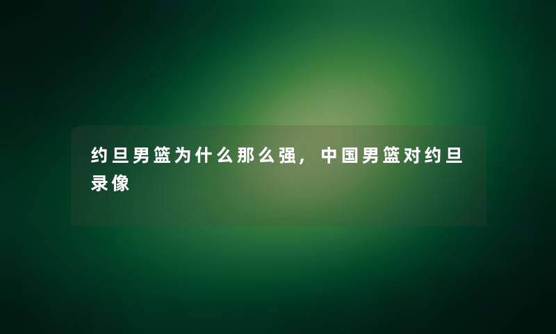 约旦男篮为什么那么强,中国男篮对约旦录像