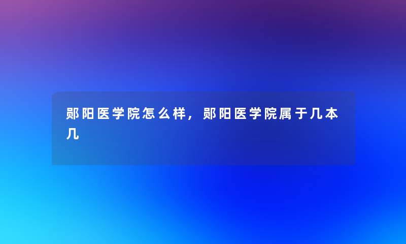 郧阳医学院怎么样,郧阳医学院属于几本几