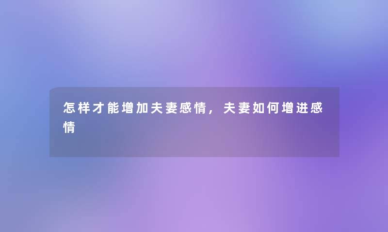 怎样才能增加夫妻感情,夫妻如何增进感情