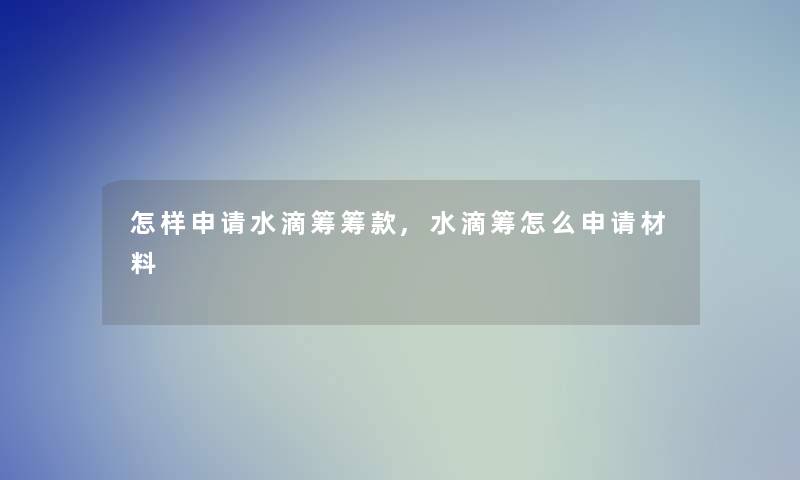 怎样申请水滴筹筹款,水滴筹怎么申请材料