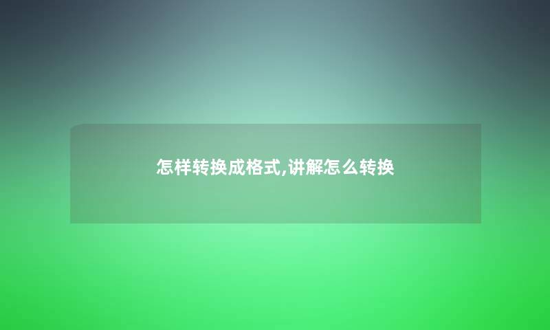 怎样转换成格式,讲解怎么转换