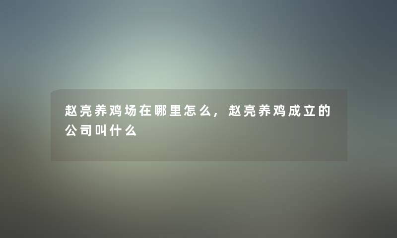 赵亮养鸡场在哪里怎么,赵亮养鸡成立的公司叫什么