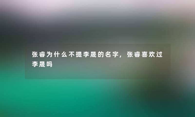 张睿为什么不提李晟的名字,张睿喜欢过李晟吗