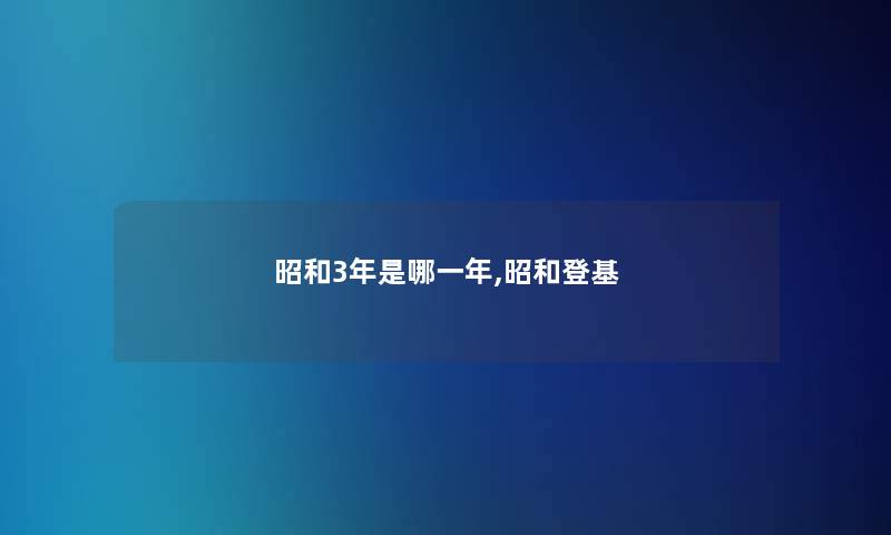 昭和3年是哪一年,昭和登基