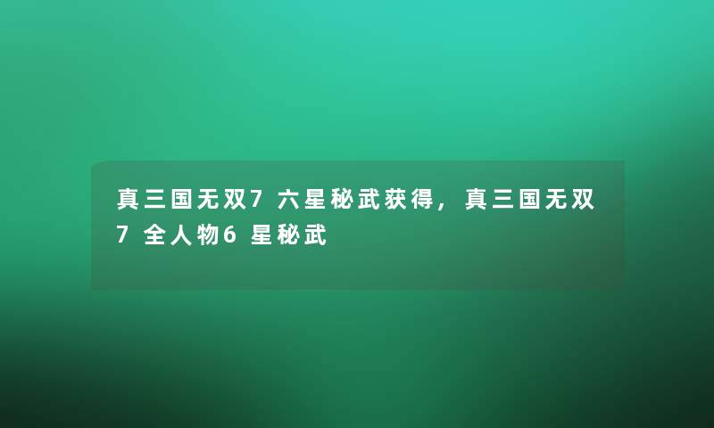 真三国无双7六星秘武获得,真三国无双7全人物6星秘武