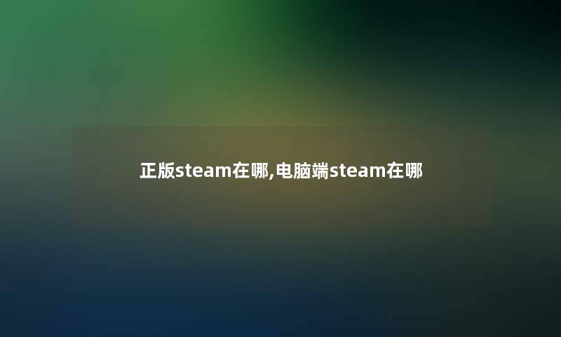 正版steam在哪,电脑端steam在哪