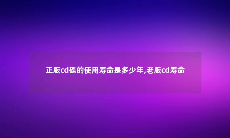 正版cd碟的使用寿命是多少年,老版cd寿命