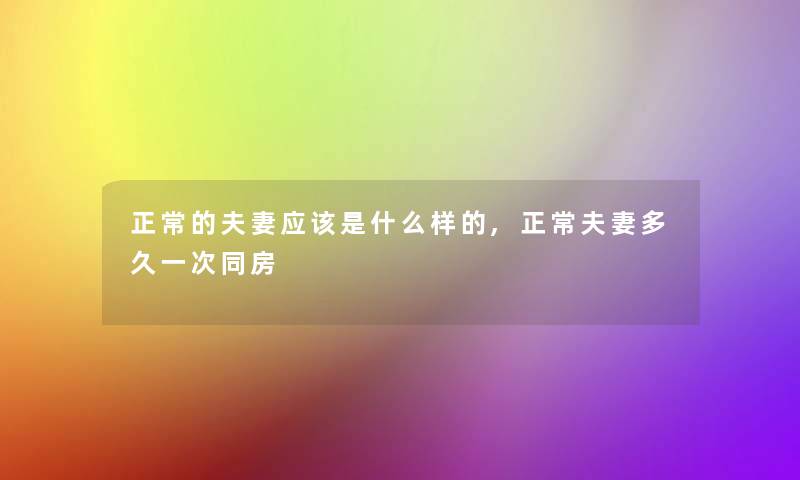 正常的夫妻应该是什么样的,正常夫妻多久一次同房