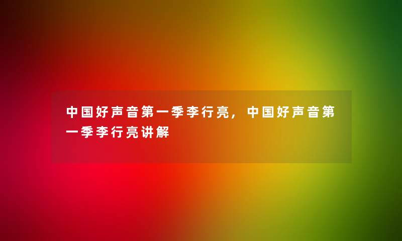 中国好声音第一季李行亮,中国好声音第一季李行亮讲解