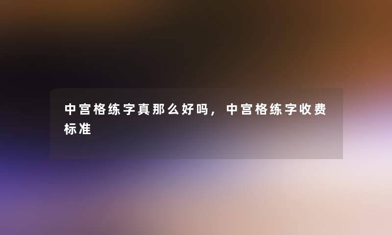 中宫格练字真那么好吗,中宫格练字收费标准