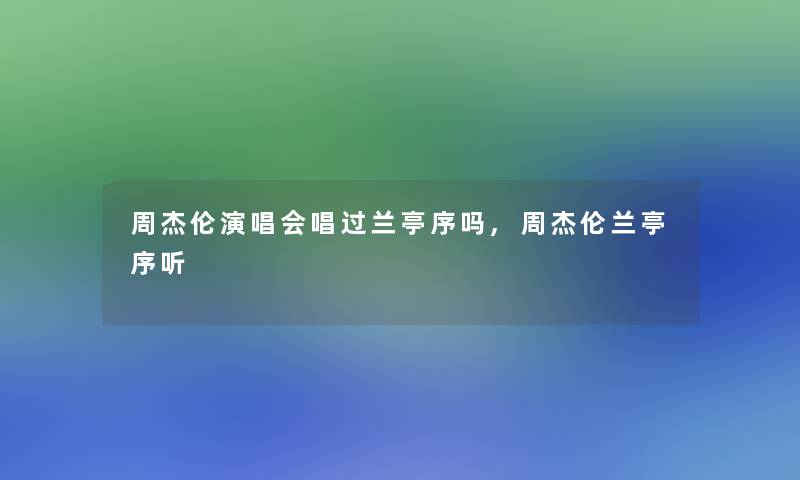 周杰伦演唱会唱过兰亭序吗,周杰伦兰亭序听