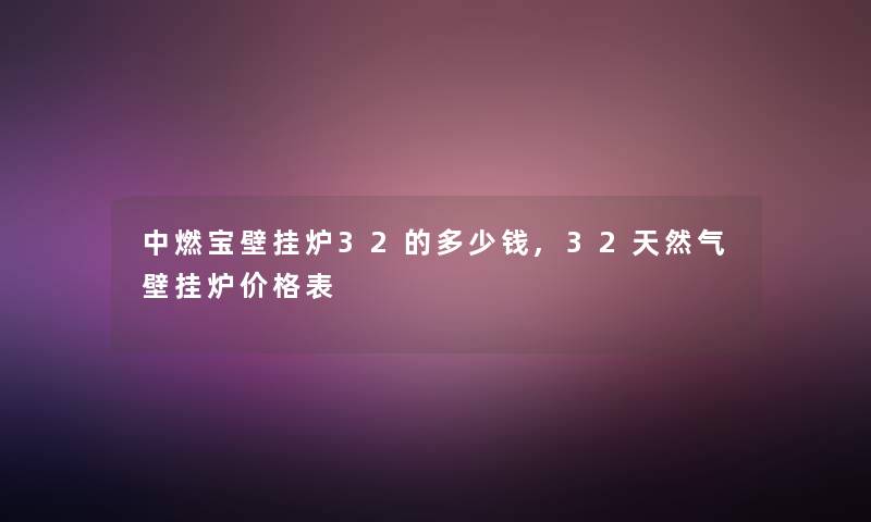 中燃宝壁挂炉32的多少钱,32天然气壁挂炉价格表