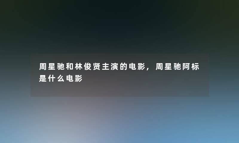 周星驰和林俊贤主演的电影,周星驰阿标是什么电影