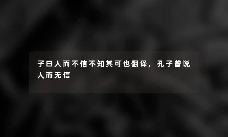 子曰人而不信不知其可也翻译,孔子曾说人而无信