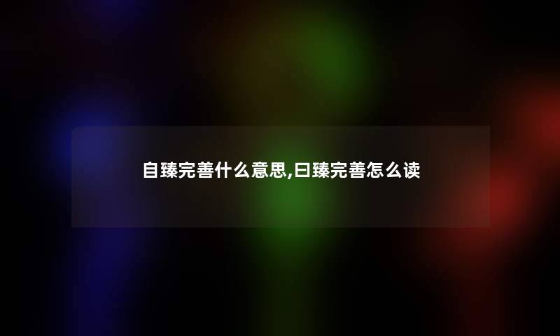 自臻完善什么意思,曰臻完善怎么读