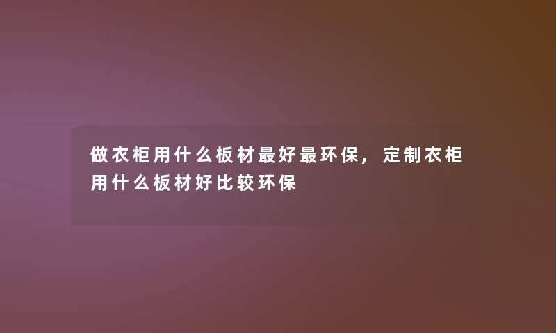 做衣柜用什么板材好环保,定制衣柜用什么板材好比较环保