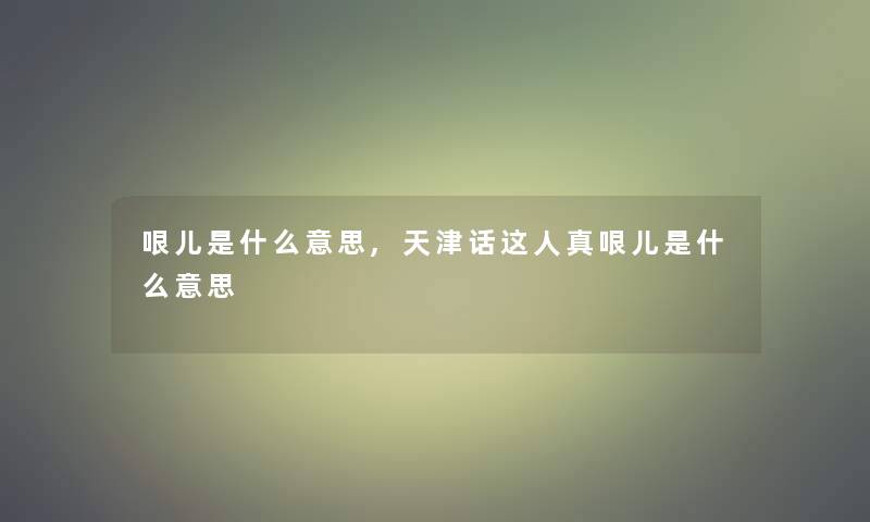 哏儿是什么意思,天津话这人真哏儿是什么意思