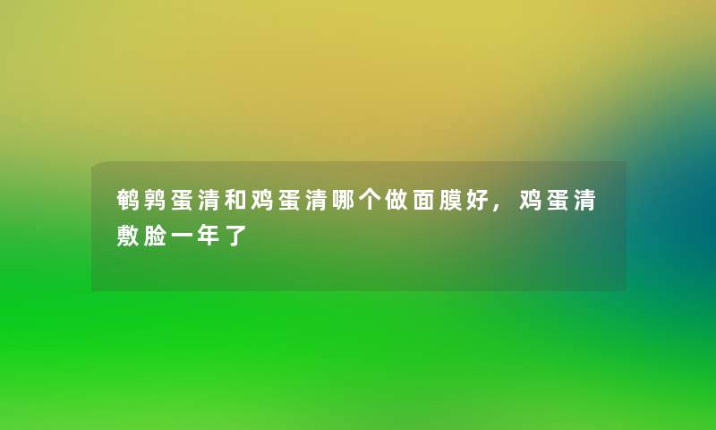 鹌鹑蛋清和鸡蛋清哪个做面膜好,鸡蛋清敷脸一年了