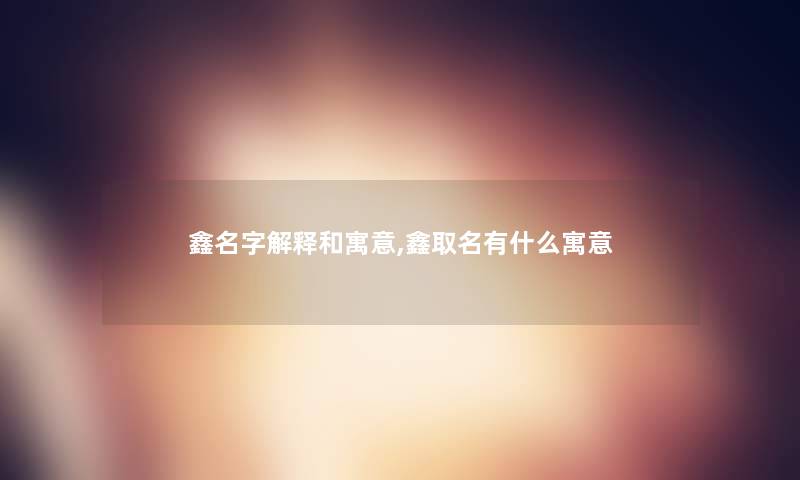 鑫名字解释和寓意,鑫取名有什么寓意