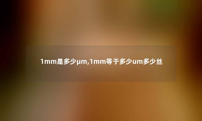 1mm是多少μm,1mm等于多少um多少丝