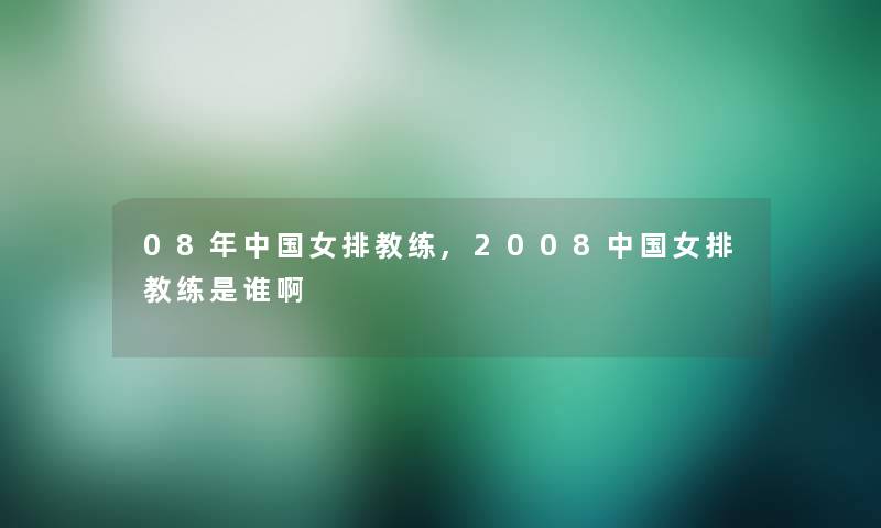 08年中国女排教练,2008中国女排教练是谁啊