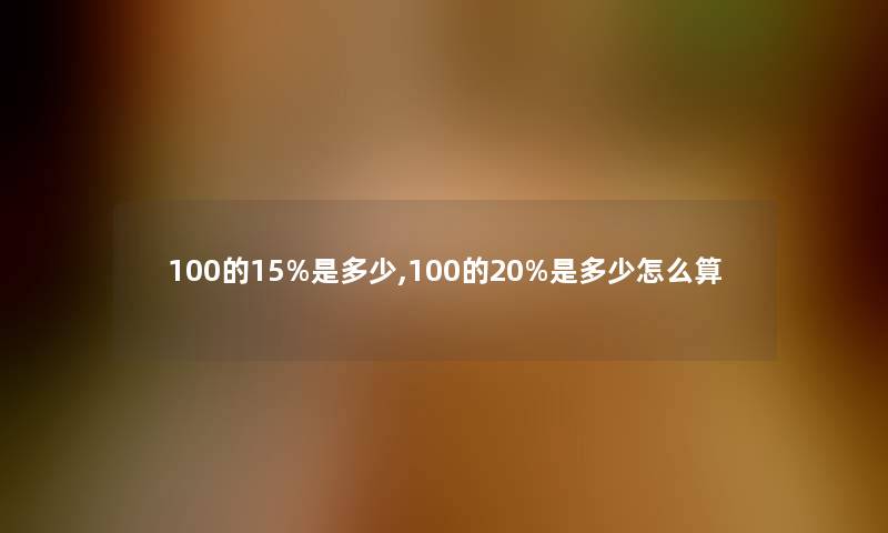 100的15%是多少,100的20%是多少怎么算