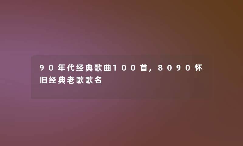 90年代经典歌曲几首,8090怀旧经典老歌歌名