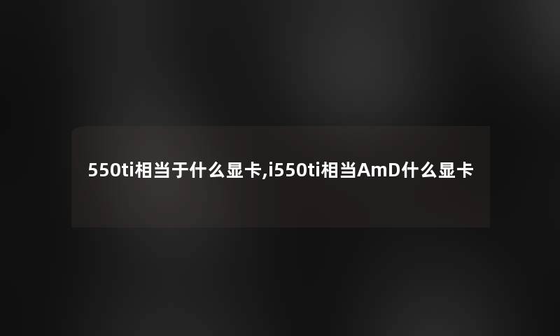 550ti相当于什么显卡,i550ti相当AmD什么显卡