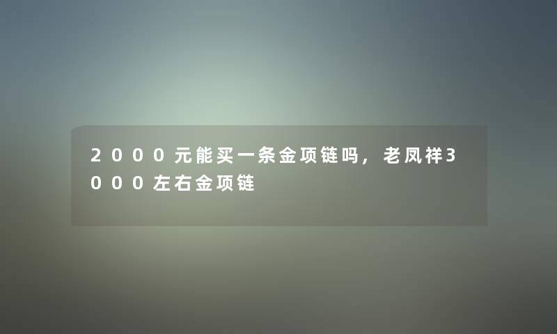 2000元能买一条金项链吗,老凤祥3000左右金项链