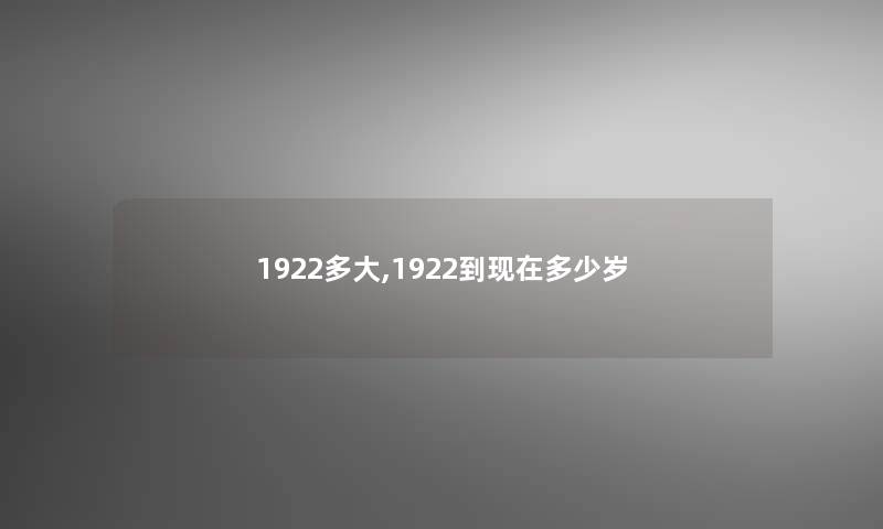 1922多大,1922到多少岁