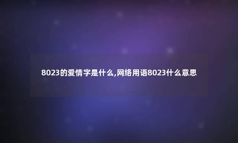 8023的爱情字是什么,网络用语8023什么意思