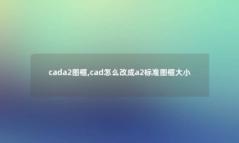 cada2图框,cad怎么改成a2标准图框大小