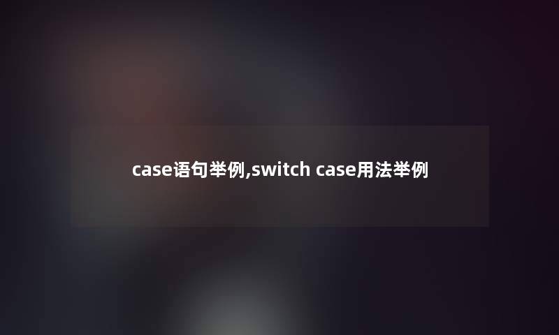 case语句举例,switch case用法举例