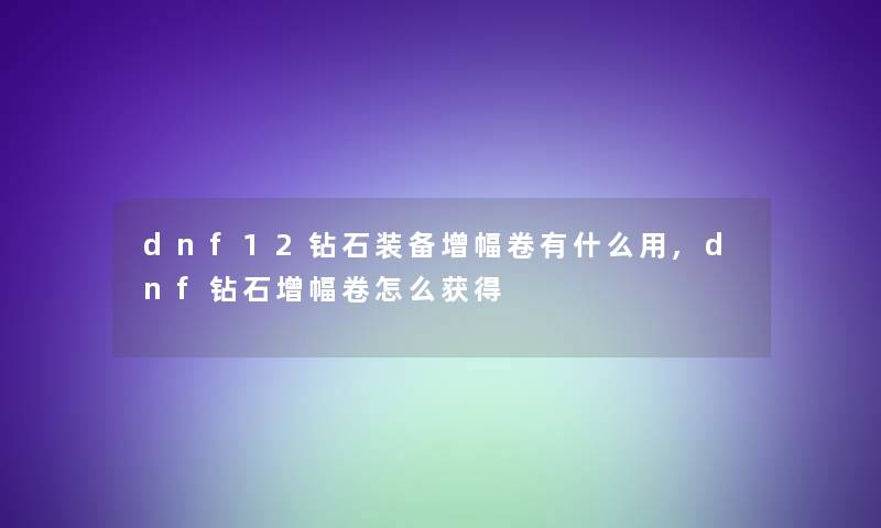 dnf12钻石装备增幅卷有什么用,dnf钻石增幅卷怎么获得