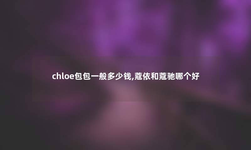 chloe包包一般多少钱,蔻依和蔻驰哪个好