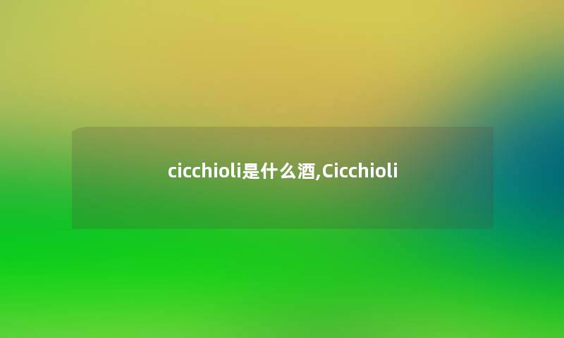 cicchioli是什么酒,Cicchioli