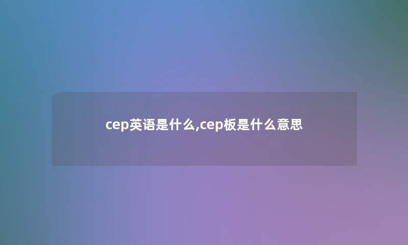 cep英语是什么,cep板是什么意思