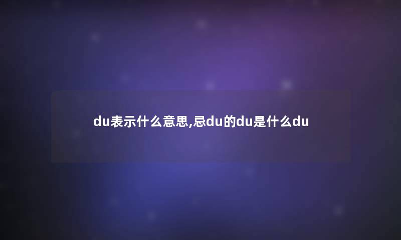 du表示什么意思,忌du的du是什么du