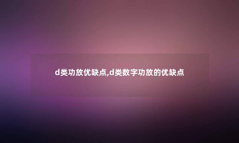 d类功放优缺点,d类数字功放的优缺点