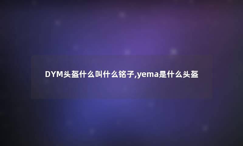 DYM头盔什么叫什么铭子,yema是什么头盔