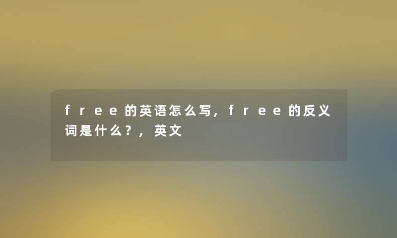 free的英语怎么写,free的反义词是什么？,英文