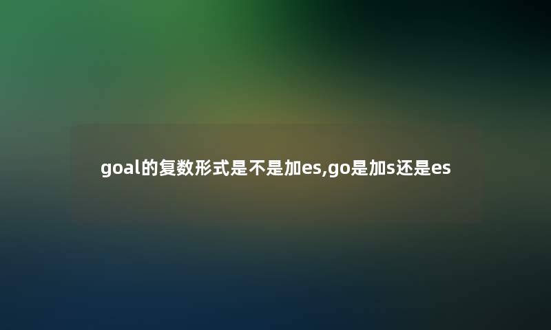 goal的复数形式是不是加es,go是加s还是es