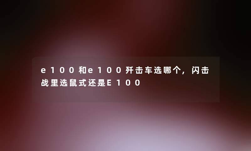 e100和e100歼击车选哪个,闪击战里选鼠式还是E100