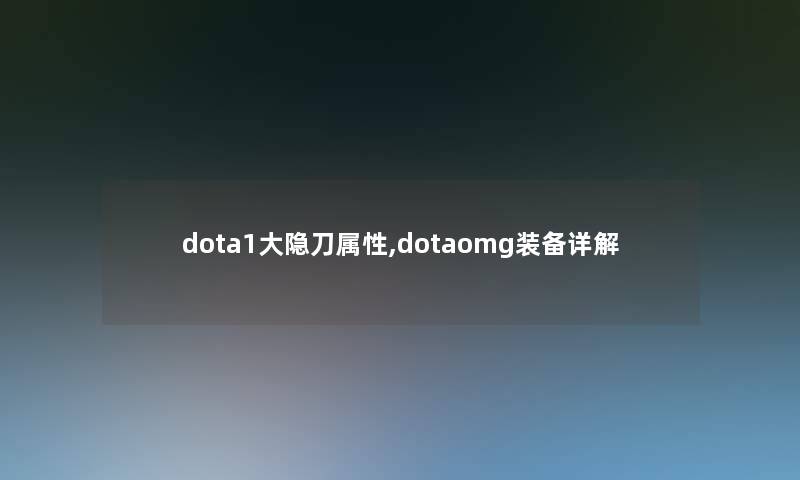 dota1大隐刀属性,dotaomg装备详解