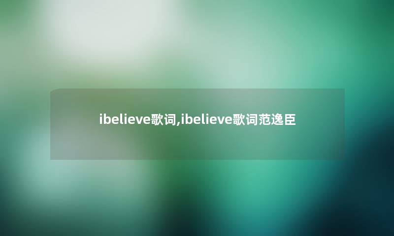 ibelieve歌词,ibelieve歌词范逸臣