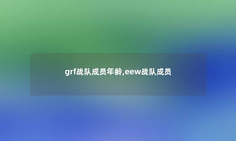 grf战队成员年龄,eew战队成员