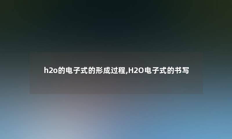 h2o的电子式的形成过程,H2O电子式的书写