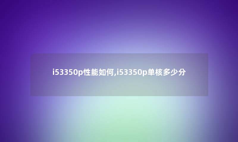 i53350p性能如何,i53350p单核多少分